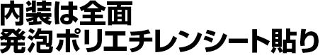 内装は全面発泡ポリエチレンシート貼り